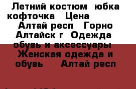 Летний костюм: юбка кофточка › Цена ­ 2 200 - Алтай респ., Горно-Алтайск г. Одежда, обувь и аксессуары » Женская одежда и обувь   . Алтай респ.